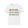 We are Here We are Queer Get Used to It. LGBT Pride Tee