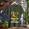 Cock Always Up for a Challenge_military green t-shirt