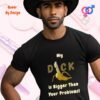 My Cock is Bigger Than Your Problems_black t-shirt
